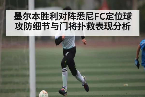 墨尔本胜利对阵悉尼FC定位球攻防细节与门将扑救表现分析